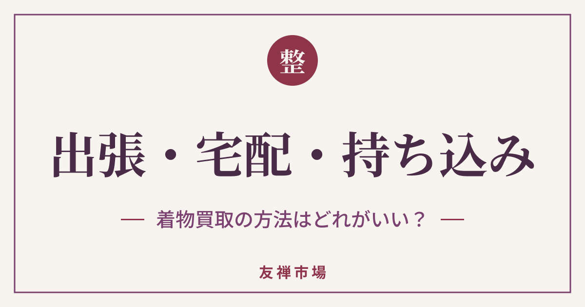 着物買取は出張・宅配・持ち込みどれがいい？違いと選び方